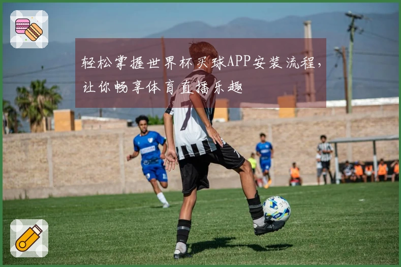 轻松掌握世界杯买球APP安装流程，让你畅享体育直播乐趣