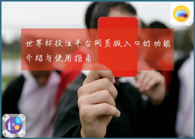 世界杯投注平台网页版入口的功能介绍与使用指南