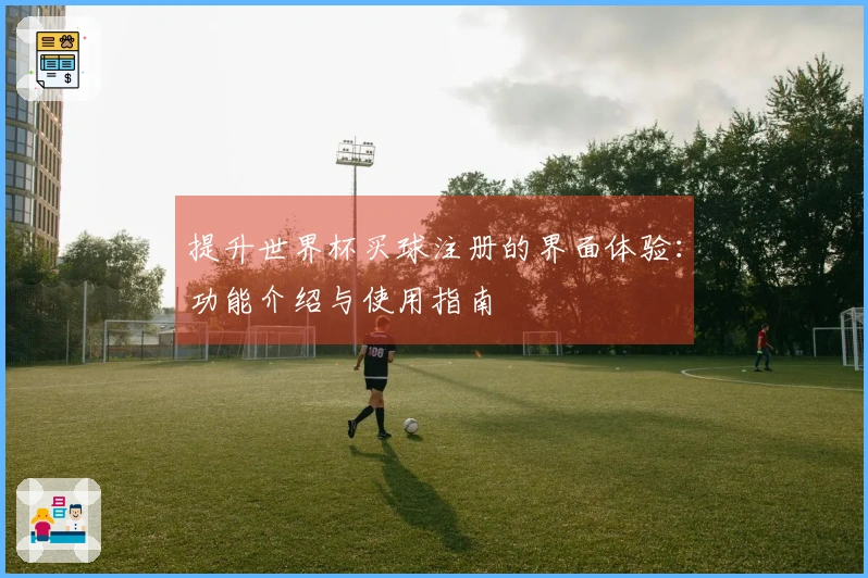 提升世界杯买球注册的界面体验：功能介绍与使用指南