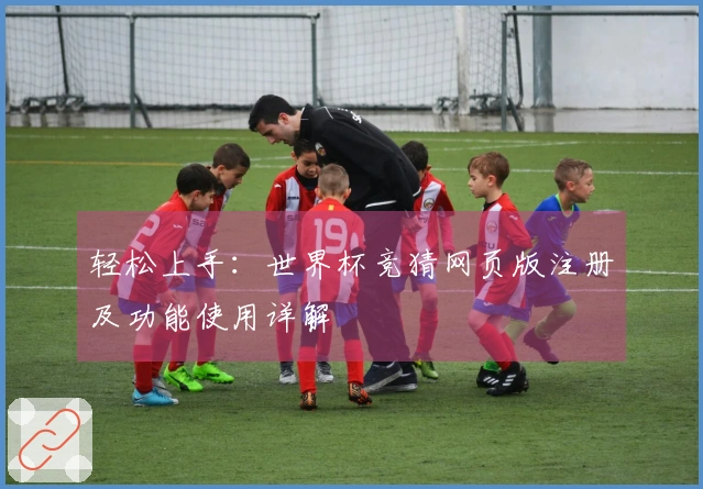 轻松上手：世界杯竞猜网页版注册及功能使用详解