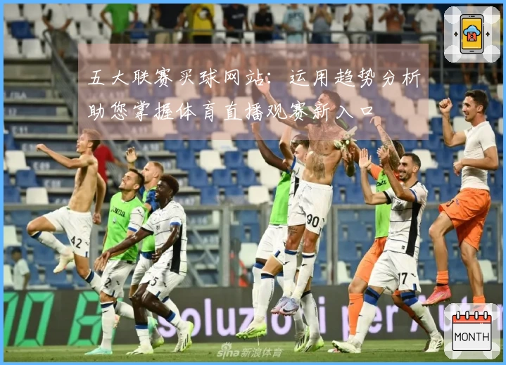 五大联赛买球网站：运用趋势分析助您掌握体育直播观赛新入口