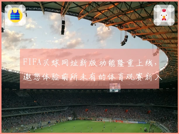 FIFA买球网址新版功能隆重上线，邀您体验前所未有的体育观赛新入口