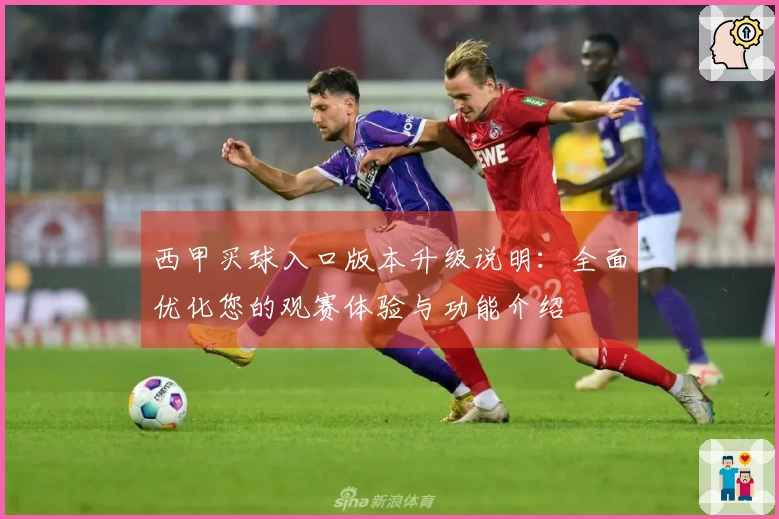西甲买球入口版本升级说明：全面优化您的观赛体验与功能介绍