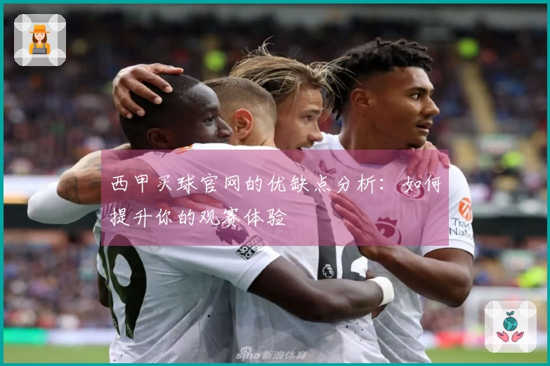 西甲买球官网的优缺点分析：如何提升你的观赛体验