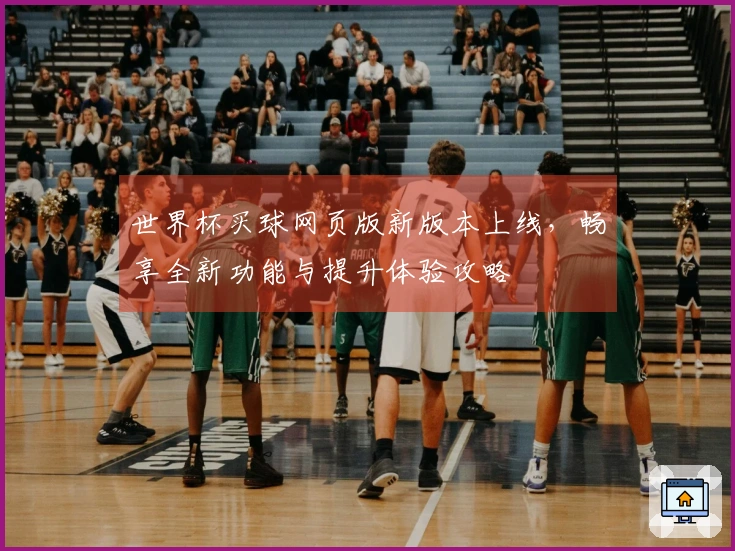 世界杯买球网页版新版本上线，畅享全新功能与提升体验攻略
