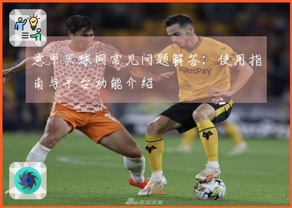 意甲买球网常见问题解答:使用指南与平台功能介绍