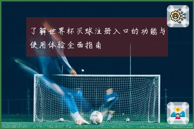 了解世界杯买球注册入口的功能与使用体验全面指南
