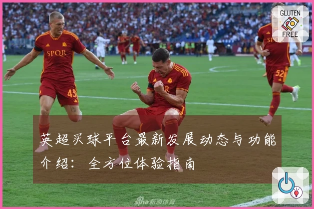 英超买球平台最新发展动态与功能介绍：全方位体验指南