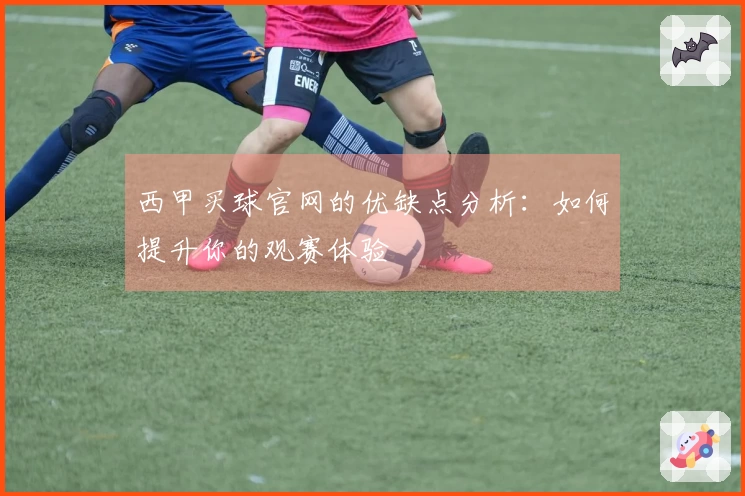 西甲买球官网的优缺点分析:如何提升你的观赛体验