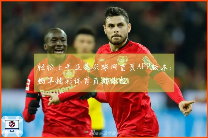 轻松上手亚美买球网首页APP版本，畅享精彩体育直播体验