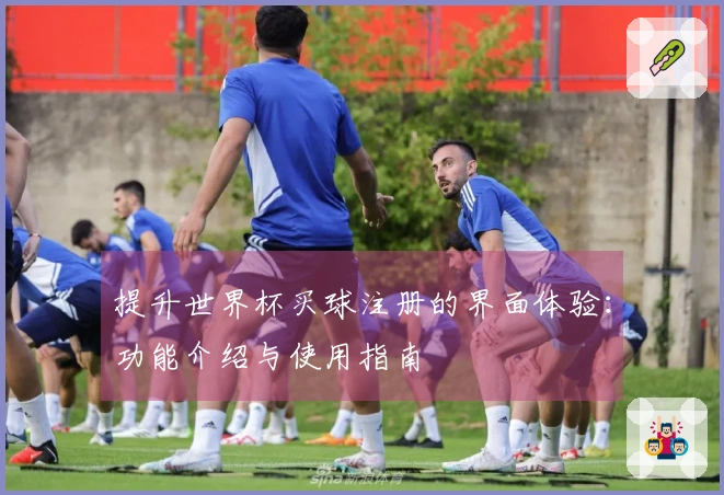 提升世界杯买球注册的界面体验：功能介绍与使用指南