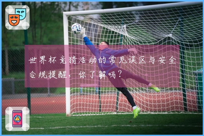 世界杯竞猜活动的常见误区与安全合规提醒，你了解吗？