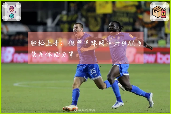 轻松上手：德甲买球网注册教程与使用体验分享