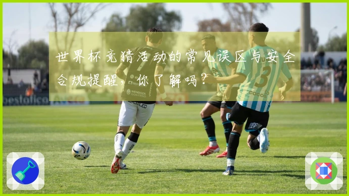 世界杯竞猜活动的常见误区与安全合规提醒，你了解吗？
