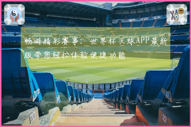 畅游精彩赛事：世界杯买球APP最新版带您轻松体验便捷功能