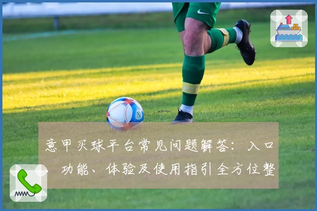 意甲买球平台常见问题解答：入口、功能、体验及使用指引全方位整合