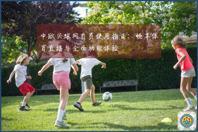中欧买球网首页使用指南:畅享体育直播与全面功能体验
