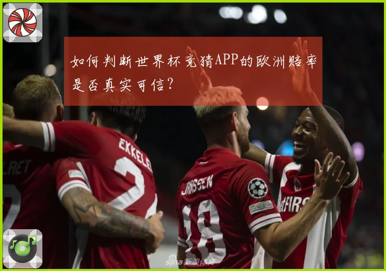 如何判断世界杯竞猜APP的欧洲赔率是否真实可信？