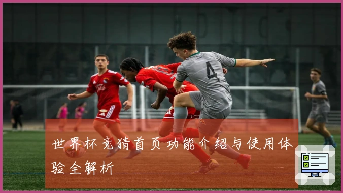世界杯竞猜首页功能介绍与使用体验全解析